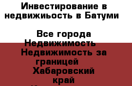 Инвестирование в недвижиьость в Батуми - Все города Недвижимость » Недвижимость за границей   . Хабаровский край,Комсомольск-на-Амуре г.